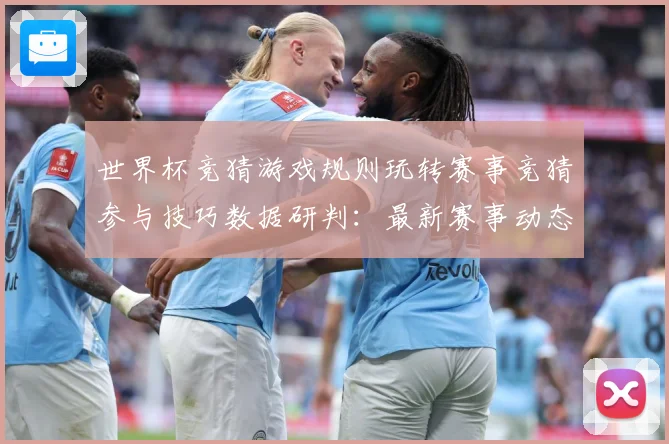 世界杯竞猜游戏规则玩转赛事竞猜参与技巧数据研判：最新赛事动态与深度分析