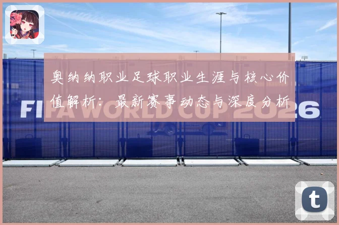 奥纳纳职业足球职业生涯与核心价值解析：最新赛事动态与深度分析