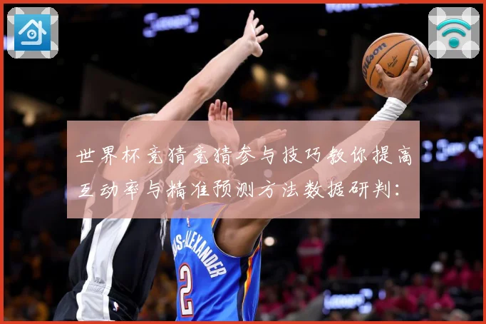世界杯竞猜竞猜参与技巧教你提高互动率与精准预测方法数据研判：最新赛事动态与深度分析