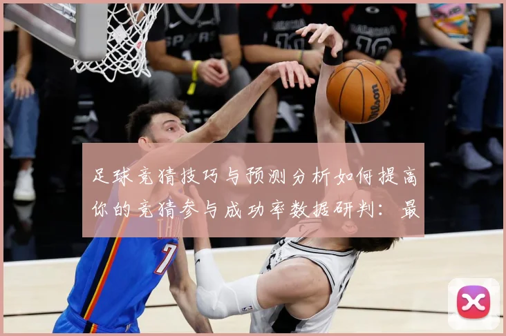 足球竞猜技巧与预测分析如何提高你的竞猜参与成功率数据研判：最新赛事动态与深度分析