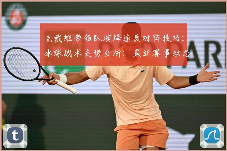 克戴维带领队演绎速度对阵技巧：冰球战术走势分析：最新赛事动态与深度分析