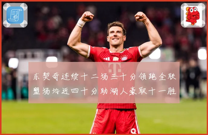 东契奇连续十二场三十分领跑全联盟场均近四十分助湖人豪取十一胜赛场复盘：最新赛事动态与深度分析