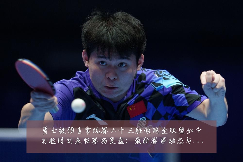 勇士被预言常规赛六十三胜领跑全联盟如今打脸时刻来临赛场复盘：最新赛事动态与深度分析