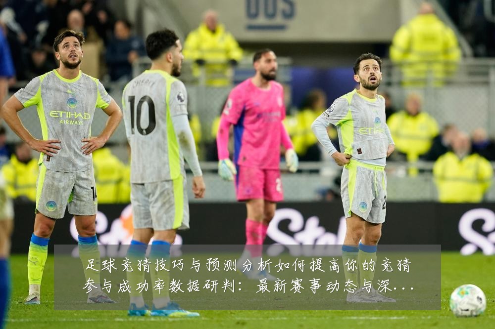 足球竞猜技巧与预测分析如何提高你的竞猜参与成功率数据研判:最新赛事动态与深度分析