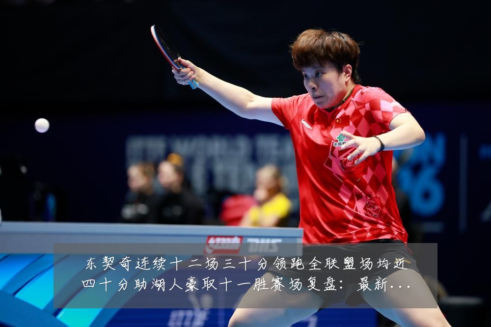 东契奇连续十二场三十分领跑全联盟场均近四十分助湖人豪取十一胜赛场复盘:最新赛事动态与深度分析
