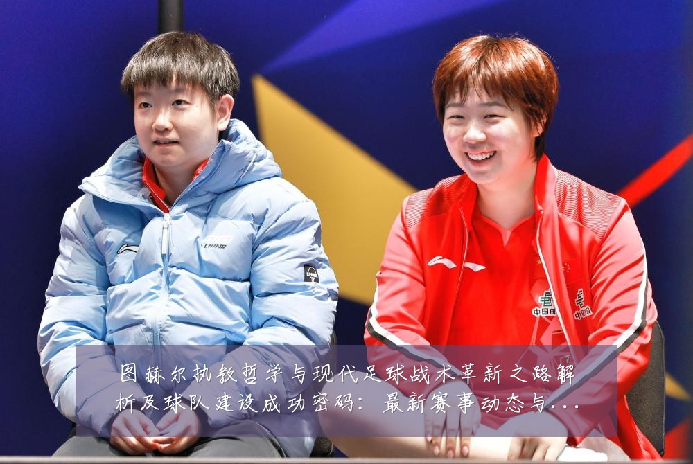 图赫尔执教哲学与现代足球战术革新之路解析及球队建设成功密码:最新赛事动态与深度分析