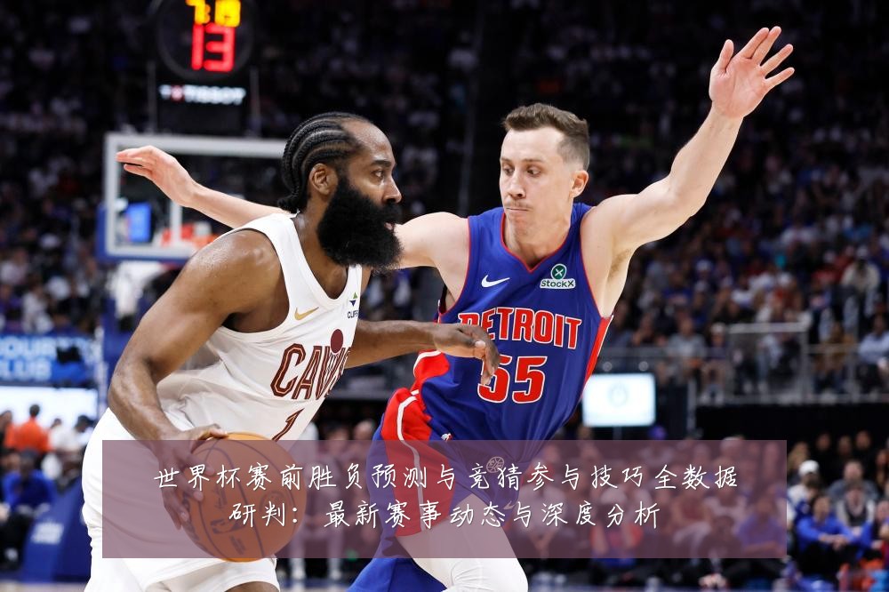 世界杯赛前胜负预测与竞猜参与技巧全数据研判:最新赛事动态与深度分析