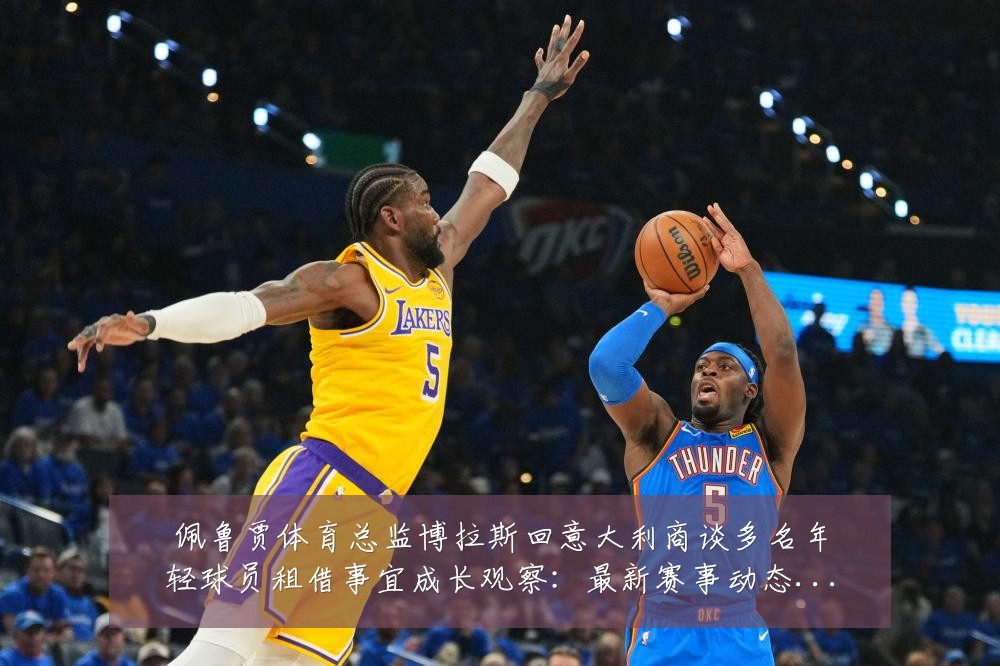 佩鲁贾体育总监博拉斯回意大利商谈多名年轻球员租借事宜成长观察:最新赛事动态与深度分析