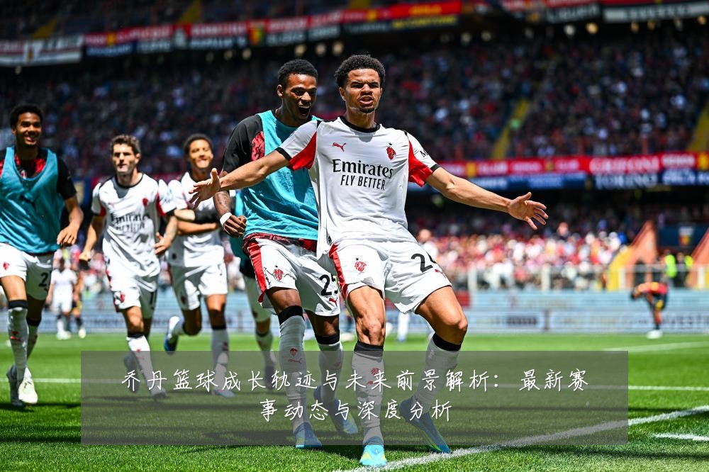 乔丹篮球成长轨迹与未来前景解析:最新赛事动态与深度分析